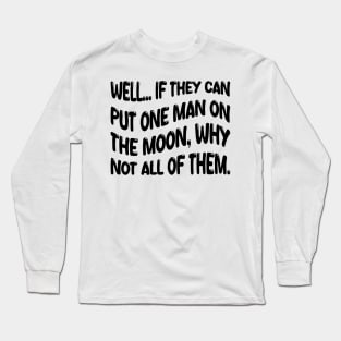 well if they can put one man on the moon why not all of them Long Sleeve T-Shirt